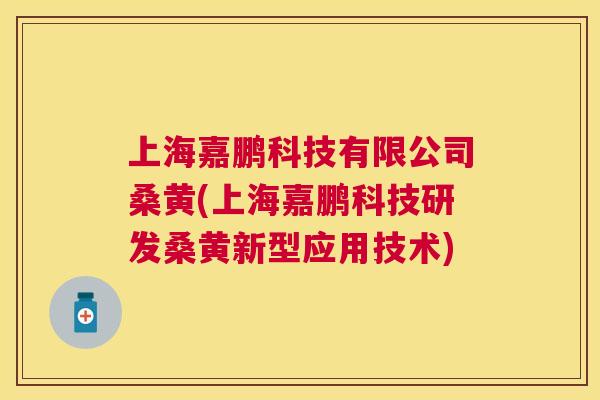 上海嘉鹏科技有限公司桑黄(上海嘉鹏科技研发桑黄新型应用技术) 上海嘉鹏科技有限公司桑黄(上海嘉鹏科技研发桑黄新型应用技术)