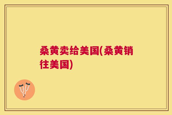 桑黄卖给美国(桑黄销往美国) 桑黄卖给美国(桑黄销往美国)
