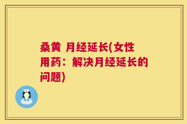 桑黄 延长(女性用药:解决延长的问题) 桑黄 延长(女性用药:解决延长的问题)