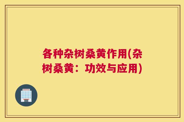 各种杂树桑黄作用(杂树桑黄:功效与应用) 各种杂树桑黄作用(杂树桑黄:功效与应用)