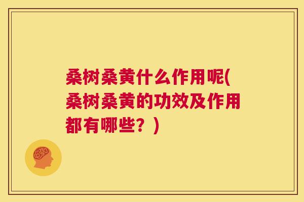 桑树桑黄什么作用呢(桑树桑黄的功效及作用都有哪些?) 桑树桑黄什么作用呢(桑树桑黄的功效及作用都有哪些?)