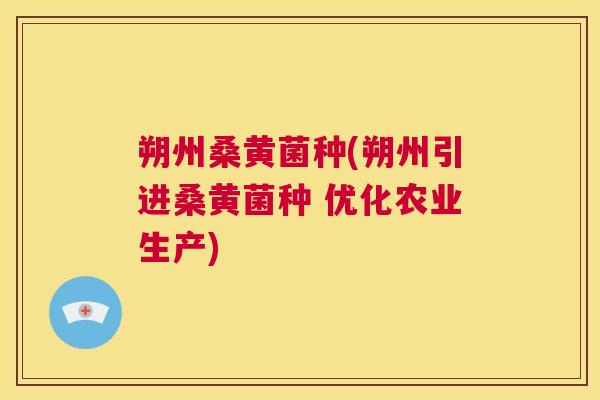 朔州桑黄菌种(朔州引进桑黄菌种 优化农业生产) 朔州桑黄菌种(朔州引进桑黄菌种 优化农业生产)
