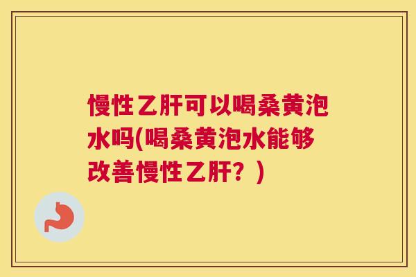 慢性可以喝桑黄泡水吗(喝桑黄泡水能够改善慢性?) 慢性可以喝桑黄泡水吗(喝桑黄泡水能够改善慢性?)