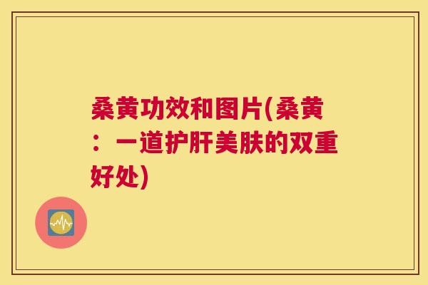 桑黄功效和图片(桑黄:一道美肤的双重好处) 桑黄功效和图片(桑黄:一道美肤的双重好处)