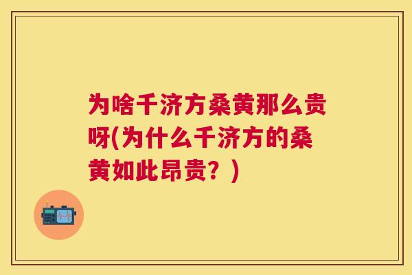 为啥千济方桑黄那么贵呀(为什么千济方的桑黄如此昂贵?) 为啥千济方桑黄那么贵呀(为什么千济方的桑黄如此昂贵?)
