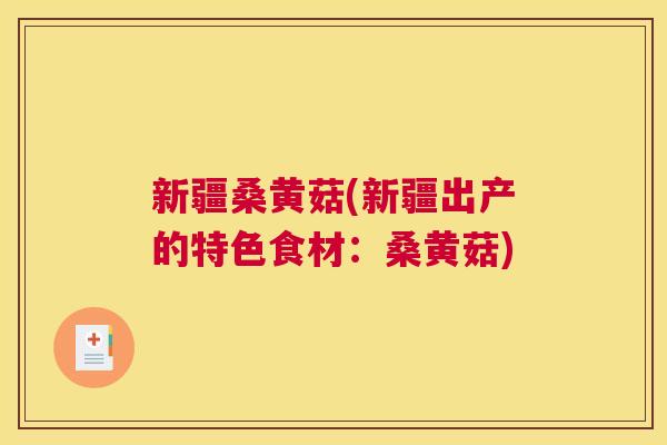 新疆桑黄菇(新疆出产的特色食材:桑黄菇) 新疆桑黄菇(新疆出产的特色食材:桑黄菇)