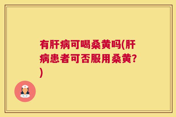有可喝桑黄吗(患者可否服用桑黄?) 有可喝桑黄吗(患者可否服用桑黄?)