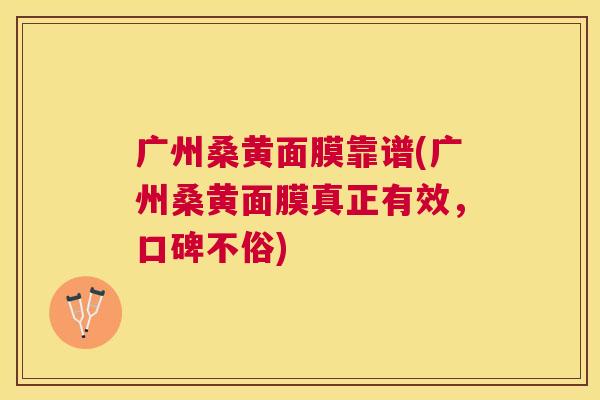 广州桑黄面膜靠谱(广州桑黄面膜真正有效,口碑不俗) 广州桑黄面膜靠谱(广州桑黄面膜真正有效,口碑不俗)