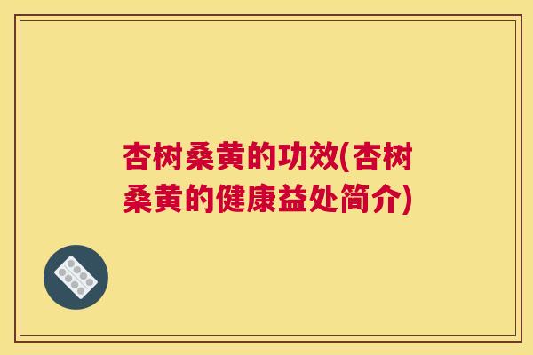 杏树桑黄的功效(杏树桑黄的健康益处简介) 杏树桑黄的功效(杏树桑黄的健康益处简介)