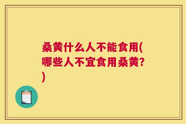 桑黄什么人不能食用(哪些人不宜食用桑黄?) 桑黄什么人不能食用(哪些人不宜食用桑黄?)