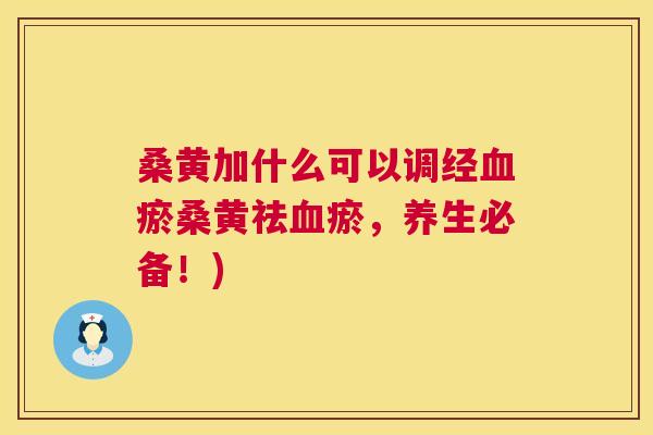 桑黄加什么可以调经瘀桑黄祛瘀，养生必备！)