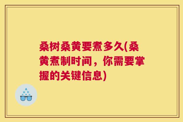 桑树桑黄要煮多久(桑黄煮制时间,你需要掌握的关键信息) 桑树桑黄要煮多久(桑黄煮制时间,你需要掌握的关键信息)
