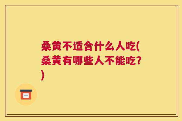 桑黄不适合什么人吃(桑黄有哪些人不能吃？)