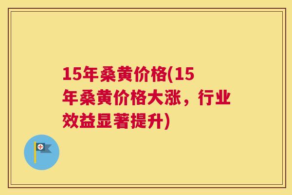 15年桑黄价格(15年桑黄价格大涨,行业效益显著提升) 15年桑黄价格(15年桑黄价格大涨,行业效益显著提升)
