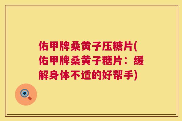 佑甲牌桑黄子压糖片(佑甲牌桑黄子糖片:缓解身体不适的好帮手) 佑甲牌桑黄子压糖片(佑甲牌桑黄子糖片:缓解身体不适的好帮手)