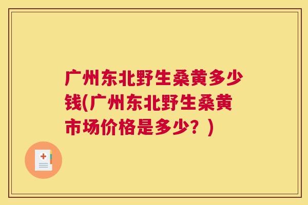 广州东北野生桑黄多少钱(广州东北野生桑黄市场价格是多少?) 广州东北野生桑黄多少钱(广州东北野生桑黄市场价格是多少?)