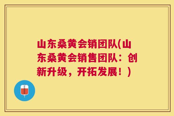 山东桑黄会销团队(山东桑黄会销售团队：创新升级，开拓发展！)