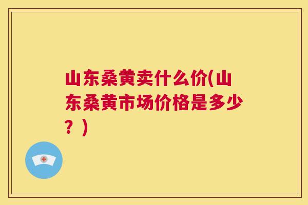 山东桑黄卖什么价(山东桑黄市场价格是多少?) 山东桑黄卖什么价(山东桑黄市场价格是多少?)