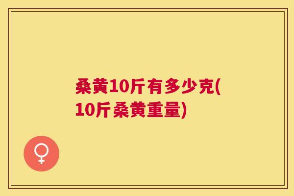 桑黄10斤有多少克(10斤桑黄重量) 桑黄10斤有多少克(10斤桑黄重量)