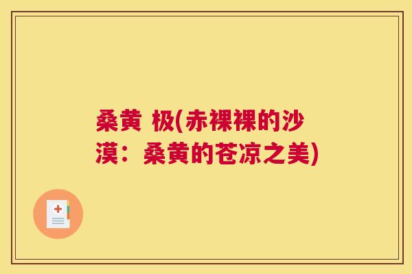 桑黄 极(赤裸裸的沙漠:桑黄的苍凉之美) 桑黄 极(赤裸裸的沙漠:桑黄的苍凉之美)