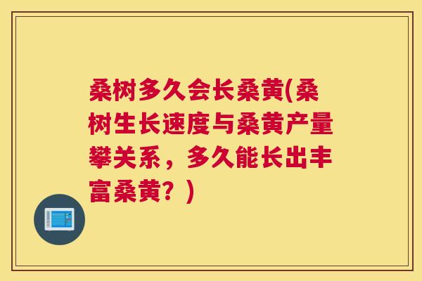 桑树多久会长桑黄(桑树生长速度与桑黄产量攀关系,多久能长出丰富桑黄?) 桑树多久会长桑黄(桑树生长速度与桑黄产量攀关系,多久能长出丰富桑黄?)