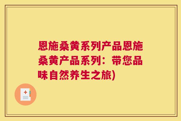恩施桑黄系列产品恩施桑黄产品系列:带您品味自然养生之旅) 恩施桑黄系列产品恩施桑黄产品系列:带您品味自然养生之旅)