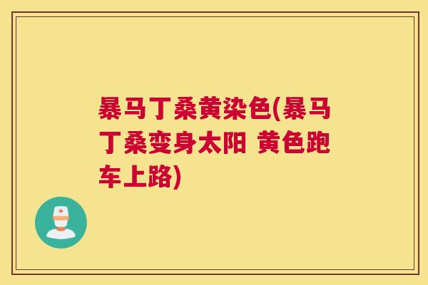 暴马丁桑黄染色(暴马丁桑变身太阳 黄色跑车上路) 暴马丁桑黄染色(暴马丁桑变身太阳 黄色跑车上路)