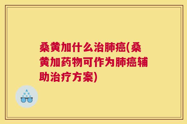 桑黄加什么(桑黄加可作为辅助方案) 桑黄加什么(桑黄加可作为辅助方案)