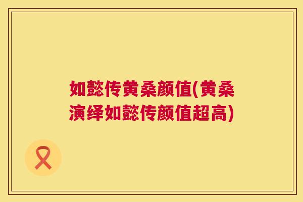 如懿传黄桑颜值(黄桑演绎如懿传颜值超高) 如懿传黄桑颜值(黄桑演绎如懿传颜值超高)