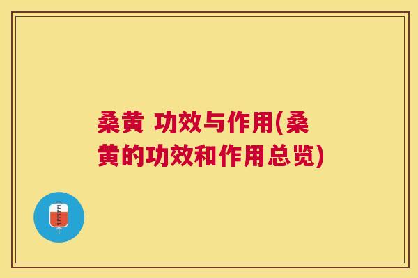 桑黄 功效与作用(桑黄的功效和作用总览) 桑黄 功效与作用(桑黄的功效和作用总览)