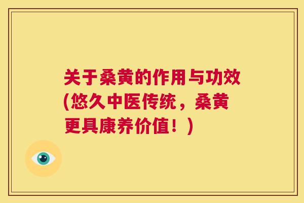 关于桑黄的作用与功效(悠久中医传统,桑黄更具康养价值!) 关于桑黄的作用与功效(悠久中医传统,桑黄更具康养价值!)