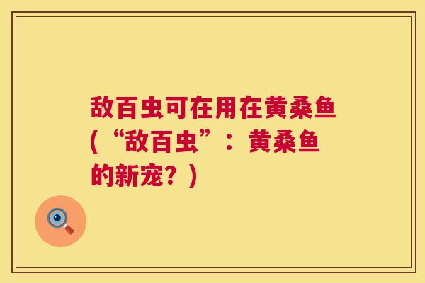 敌百虫可在用在黄桑鱼(“敌百虫”:黄桑鱼的新宠?) 敌百虫可在用在黄桑鱼(“敌百虫”:黄桑鱼的新宠?)
