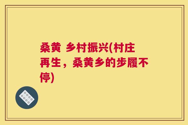 桑黄 乡村振兴(村庄再生，桑黄乡的步履不停)