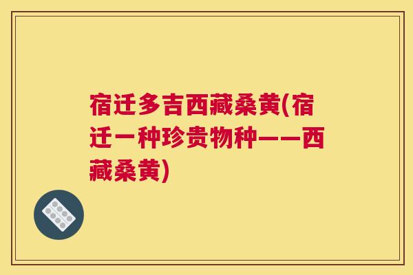 宿迁多吉西藏桑黄(宿迁一种珍贵物种——西藏桑黄) 宿迁多吉西藏桑黄(宿迁一种珍贵物种——西藏桑黄)