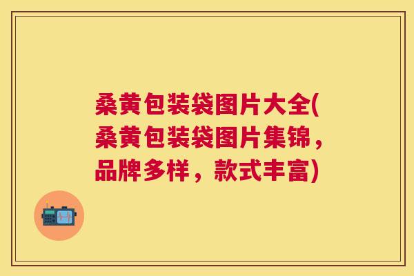 桑黄包装袋图片大全(桑黄包装袋图片集锦,品牌多样,款式丰富) 桑黄包装袋图片大全(桑黄包装袋图片集锦,品牌多样,款式丰富)