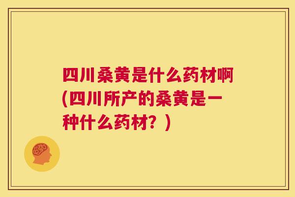 四川桑黄是什么药材啊(四川所产的桑黄是一种什么药材?) 四川桑黄是什么药材啊(四川所产的桑黄是一种什么药材?)