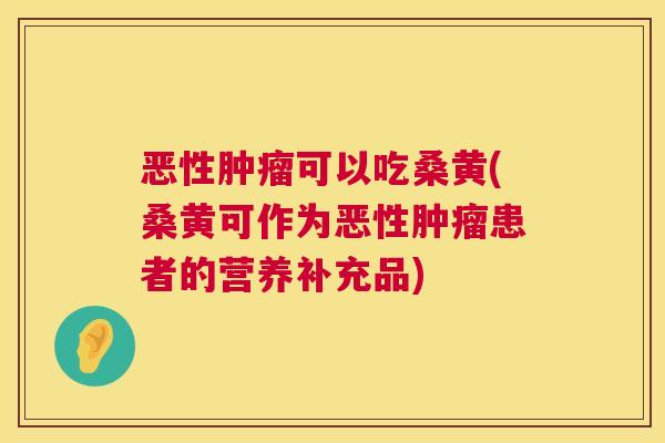 恶性可以吃桑黄(桑黄可作为恶性患者的营养补充品) 恶性可以吃桑黄(桑黄可作为恶性患者的营养补充品)