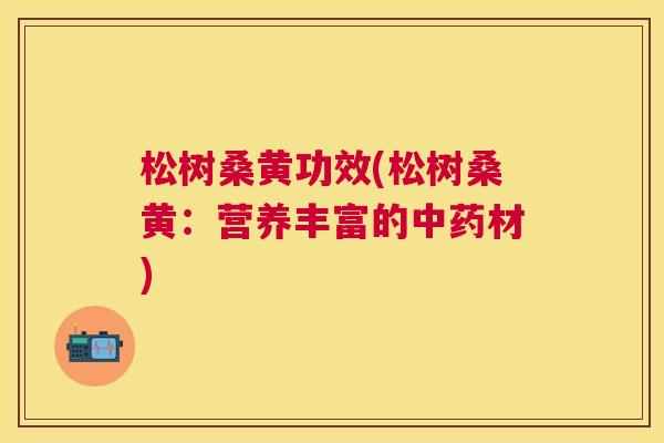 松树桑黄功效(松树桑黄:营养丰富的材) 松树桑黄功效(松树桑黄:营养丰富的材)