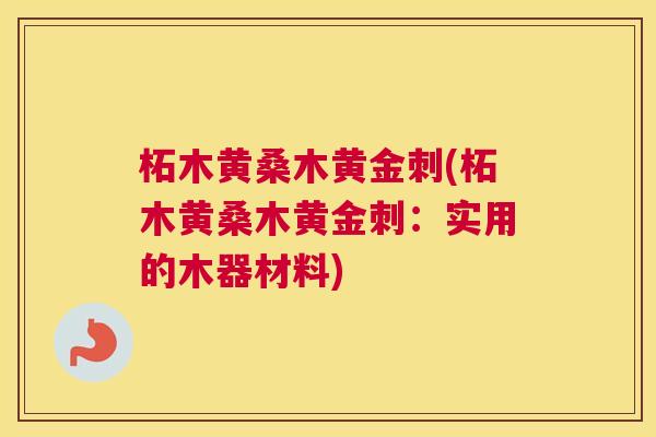 柘木黄桑木黄金刺(柘木黄桑木黄金刺:实用的木器材料) 柘木黄桑木黄金刺(柘木黄桑木黄金刺:实用的木器材料)
