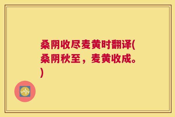 桑阴收尽麦黄时翻译(桑阴秋至,麦黄收成。) 桑阴收尽麦黄时翻译(桑阴秋至,麦黄收成。)