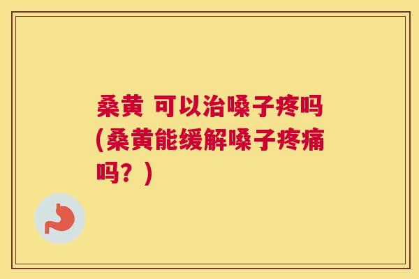 桑黄 可以嗓子疼吗(桑黄能缓解嗓子吗?) 桑黄 可以嗓子疼吗(桑黄能缓解嗓子吗?)
