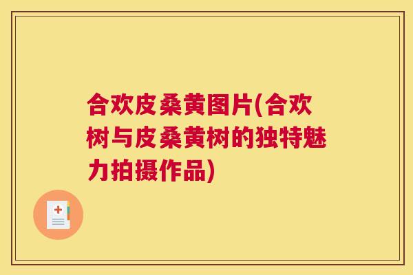 合欢皮桑黄图片(合欢树与皮桑黄树的独特魅力拍摄作品) 合欢皮桑黄图片(合欢树与皮桑黄树的独特魅力拍摄作品)