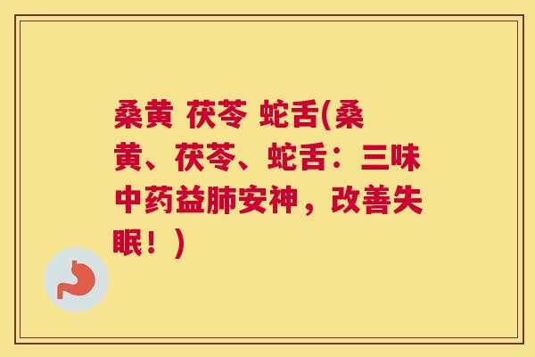 桑黄 茯苓 蛇舌(桑黄、茯苓、蛇舌:三味益安神,改善!) 桑黄 茯苓 蛇舌(桑黄、茯苓、蛇舌:三味益安神,改善!)