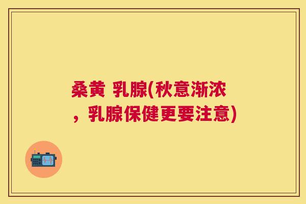 桑黄 乳腺(秋意渐浓，乳腺保健更要注意)