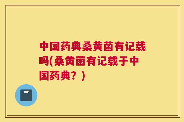 中国药典桑黄菌有记载吗(桑黄菌有记载于中国药典?) 中国药典桑黄菌有记载吗(桑黄菌有记载于中国药典?)