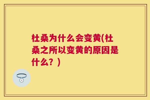 杜桑为什么会变黄(杜桑之所以变黄的原因是什么?) 杜桑为什么会变黄(杜桑之所以变黄的原因是什么?)