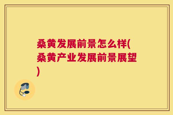 桑黄发展前景怎么样(桑黄产业发展前景展望) 桑黄发展前景怎么样(桑黄产业发展前景展望)