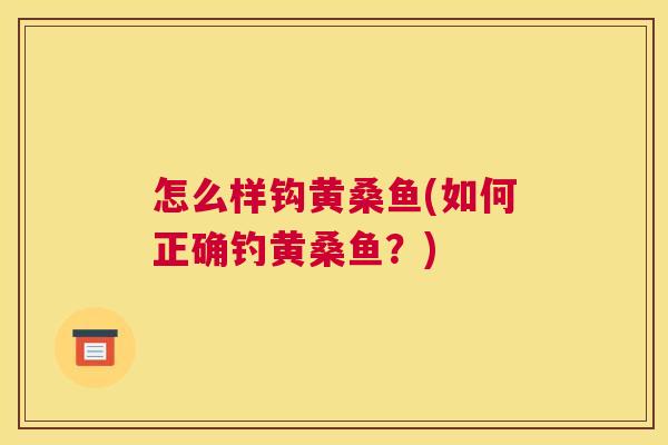 怎么样钩黄桑鱼(如何正确钓黄桑鱼?) 怎么样钩黄桑鱼(如何正确钓黄桑鱼?)