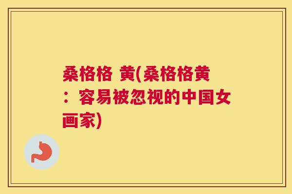 桑格格 黄(桑格格黄:容易被忽视的中国女画家) 桑格格 黄(桑格格黄:容易被忽视的中国女画家)