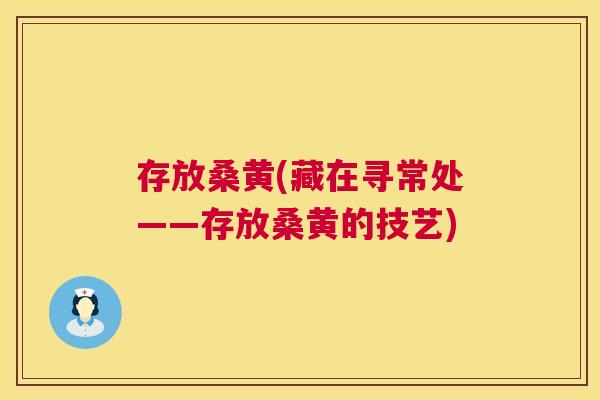 存放桑黄(藏在寻常处——存放桑黄的技艺) 存放桑黄(藏在寻常处——存放桑黄的技艺)